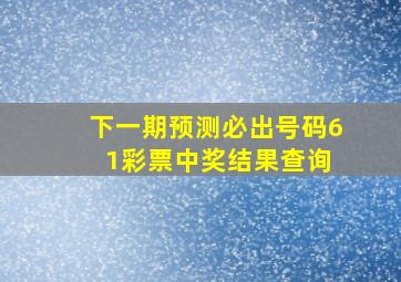 下一期预测必出号码6 1彩票中奖结果查询